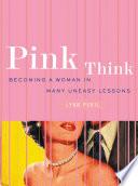 Pink Think: Becoming a Woman in Many Uneasy Lessons