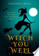 Witch You Well : A Westwick Witches Cozy Mystery From Bestseller Author Colleen Cross