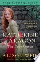 Katherine of Aragon, The True Queen