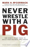 Never Wrestle with a Pig and Ninety Other Ideas to Build Your Business and Career
