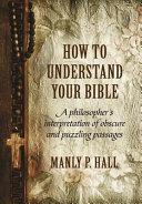 How to Understand Your Bible: A Philosopher's Interpretation of Obscure and Puzzling Passages