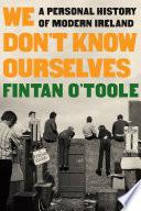 We Don't Know Ourselves: A Personal History of Modern Ireland