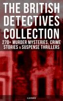 THE BRITISH DETECTIVES COLLECTION - 270+ Murder Mysteries, Crime Stories & Suspense Thrillers (Illustrated)