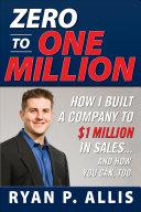 Zero to One Million: How I Built My Company to $1 Million in Sales . . . and How You Can, Too