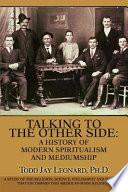 Talking to the Other Side: a History of Modern Spiritualism And Mediumship