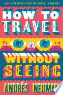 How to Travel without Seeing: Dispatches from the New Latin America