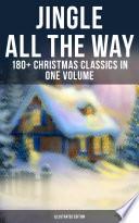 JINGLE ALL THE WAY: 180+ Christmas Classics in One Volume (Illustrated Edition)