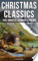 CHRISTMAS CLASSICS: 150+ Novels, Stories & Poems (Illustrated Edition)