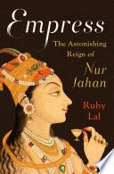 Empress: The Astonishing Reign of Nur Jahan