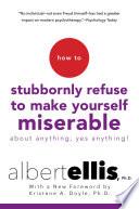 How To Stubbornly Refuse To Make Yourself Miserable About Anything-yes, Anything!,