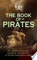 THE BOOK OF PIRATES: 70+ Adventure Classics, Legends & True History of the Notorious Buccaneers