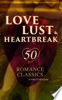 Love, Lust & Heartbreak: 50 Romance Classics in One Collection