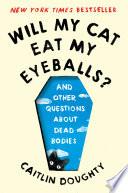 Will My Cat Eat My Eyeballs?: And Other Questions About Dead Bodies