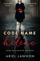 Code Name Hélène : Inspired by the gripping true story of World War 2 spy Nancy Wake