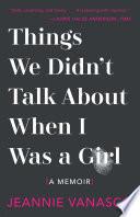 Things We Didn't Talk About When I Was a Girl: A Memoir