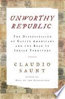 Unworthy Republic: The Dispossession of Native Americans and the Road to Indian Territory