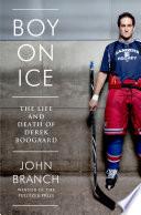 Boy on Ice: The Life and Death of Derek Boogaard