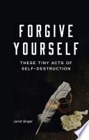 Forgive Yourself: These Tiny Acts of Self-Destruction
