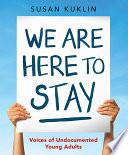 We Are Here to Stay: Voices of Undocumented Young Adults