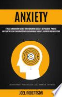 Anxiety: Stress Management Guide for Overcoming Anxiety, Depression, Phobias, and Panic Attacks Through Cognitive Behavioral Therapy, Hypnosis and Meditation: Understand Psychology and Remove Shyness
