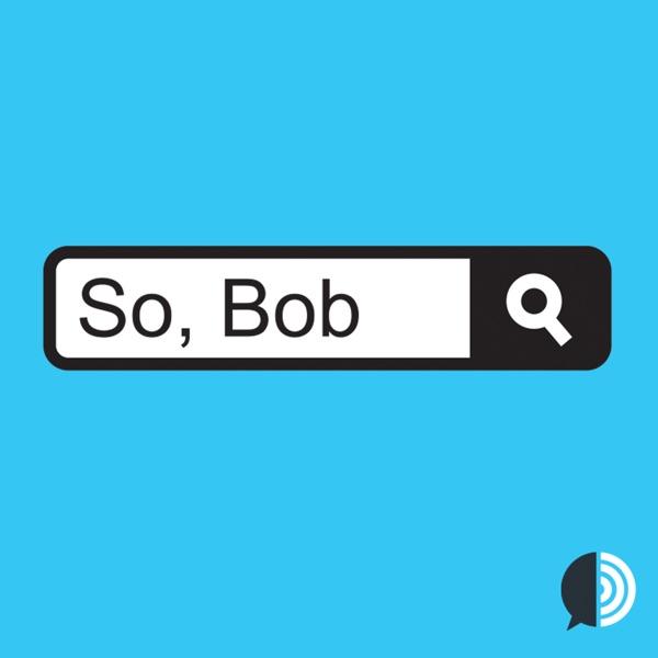 So, Bob